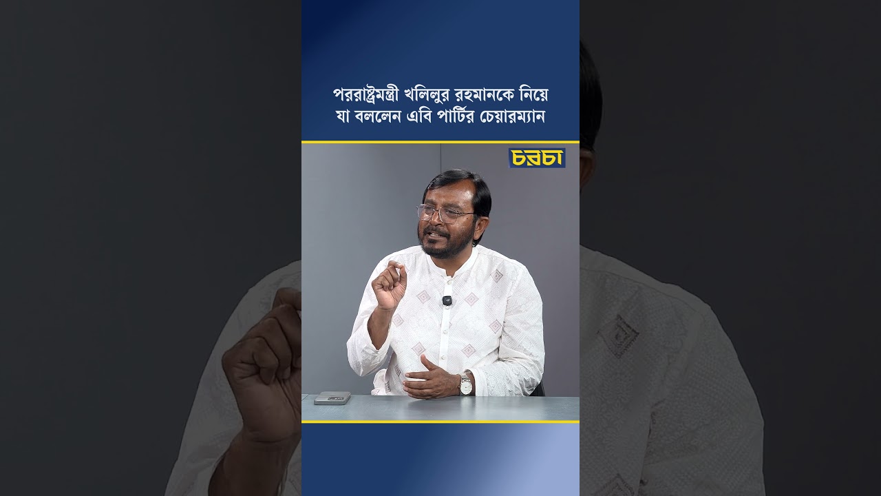 পররাষ্ট্রমন্ত্রী খলিলুর রহমানকে নিয়ে যা বললেন এবি পার্টির চেয়ারম্যান