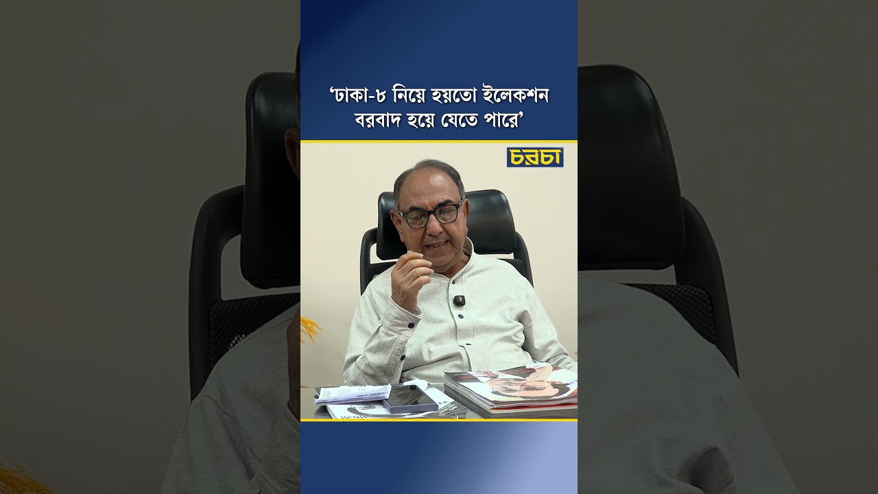 ‘ঢাকা-৮ নিয়ে হয়তো ইলেকশন বরবাদ হয়ে যেতে পারে’