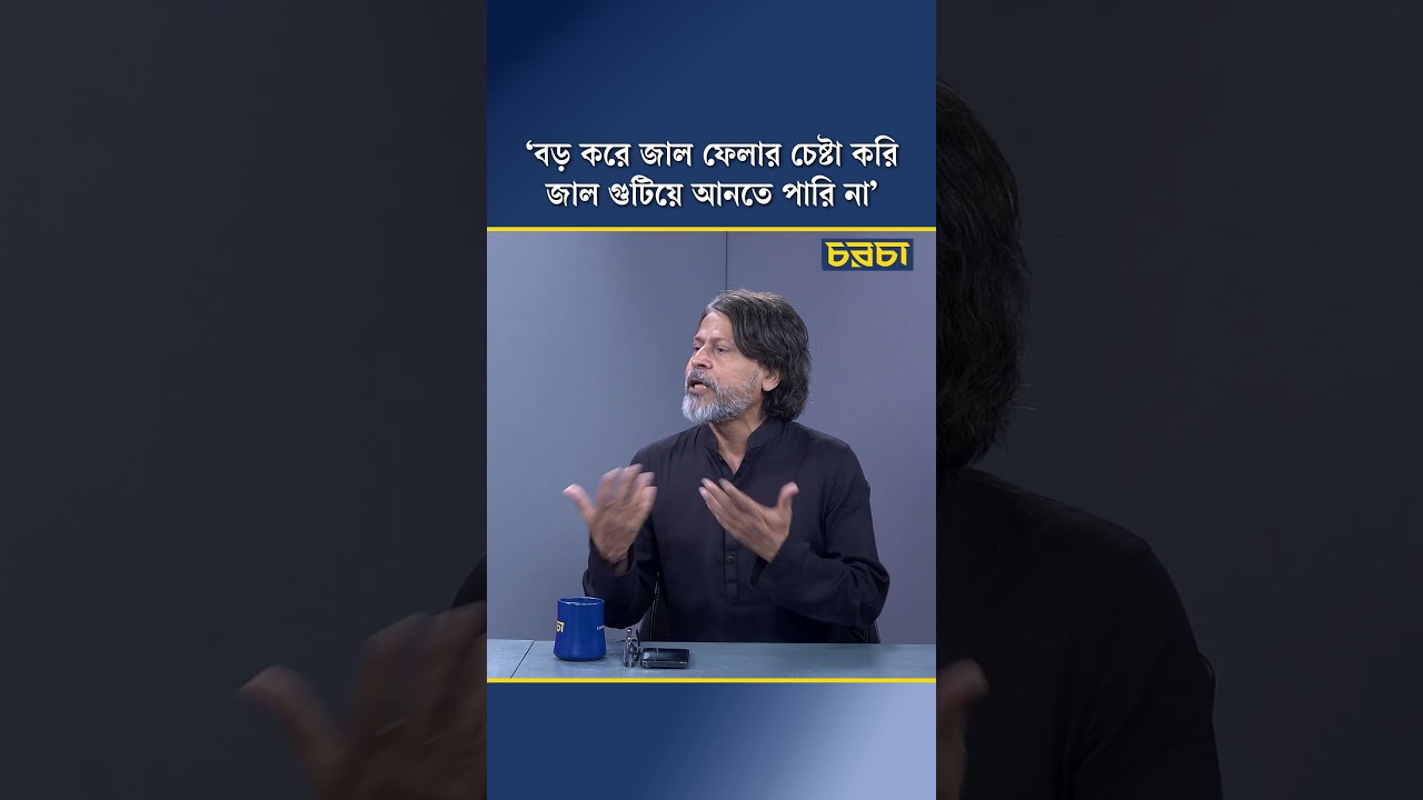 ‘বড় করে জাল ফেলার চেষ্টা করি জাল গুটিয়ে আনতে পারি না’