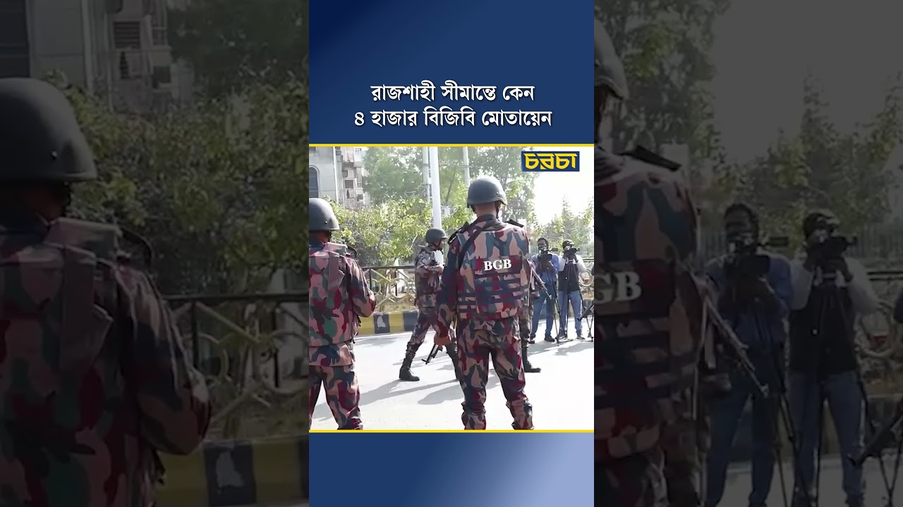 রাজশাহী সীমান্তে কেন ৪ হাজার বিজিবি মোতায়েন