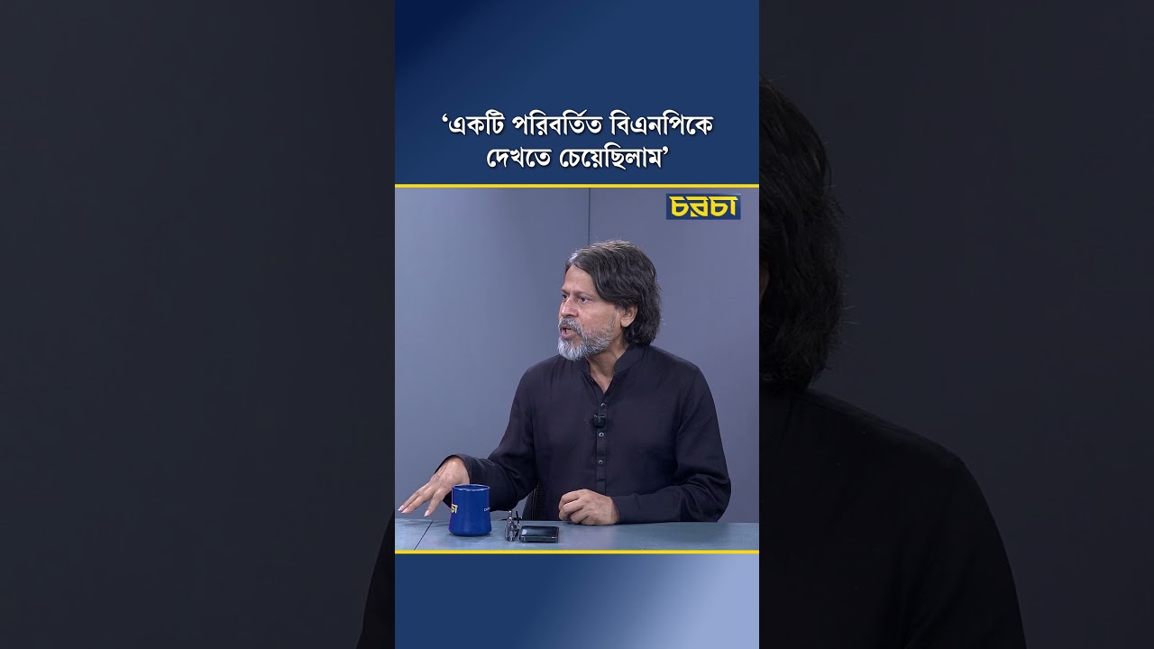 ‘একটি পরিবর্তিত বিএনপিকে দেখতে চেয়েছিলাম’