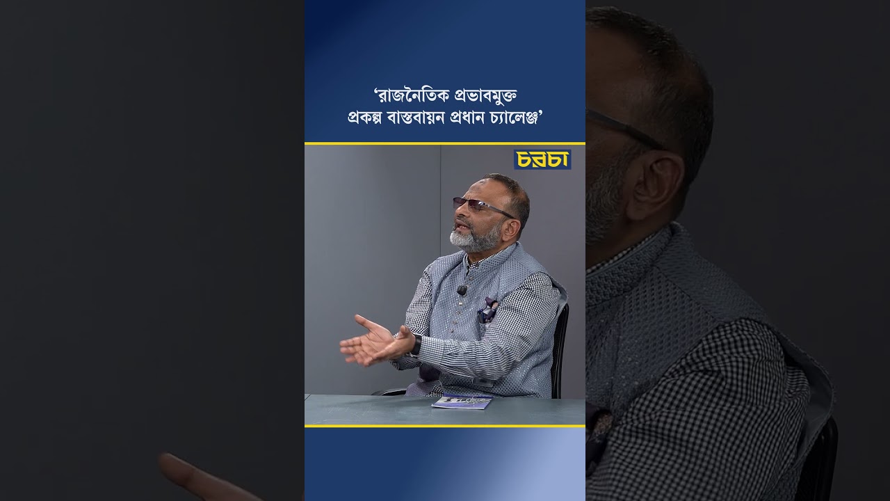 ‘রাজনৈতিক প্রভাবমুক্ত প্রকল্প বাস্তবায়ন প্রধান চ্যালেঞ্জ’