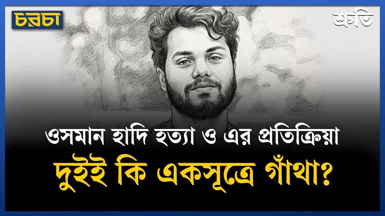 ওসমান হাদি হত্যা ও এর প্রতিক্রিয়া–দুইই কি একসূত্রে গাঁথা?